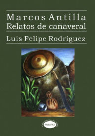 Title: Marcos Antilla. Relatos de cañaveral, Author: Luis Felipe Rodríguez