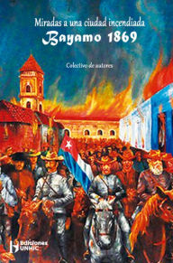 Title: Miradas a una ciudad incendiada Bayamo 1869, Author: RUTH