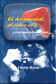 Title: El documental, el video clip y otros temas del audiovisual, Author: Freddy Moros