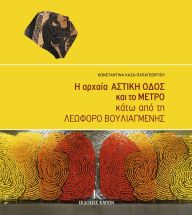 Title: The Ancient Astiki Odos and the Metro beneath Vouliagmenis Avenue, Author: Konstantina Kaza-Papageorgiou