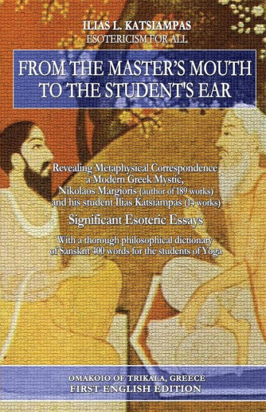 From the master's mouth to student's ear: Revealing Metaphysical Correspondence - a Modern Greek Mystic, Nikolaos Margioris (author of 189 works) and his student Ilias Katsiampas (14 works). Significant Esoteric Essays.