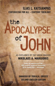 Title: The Apocalypse of John: As explained by the Greek Master Nikolaos A. Margioris, Author: Ilias L. Katsiampas