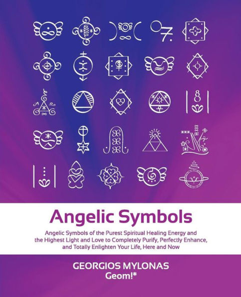 Angelic Symbols: Angelic Symbols of the Purest Spiritual Healing Energy and the Highest Light and Love to Completely Purify, Perfectly Enhance, and Totally Enlighten Your Life, Here and Now