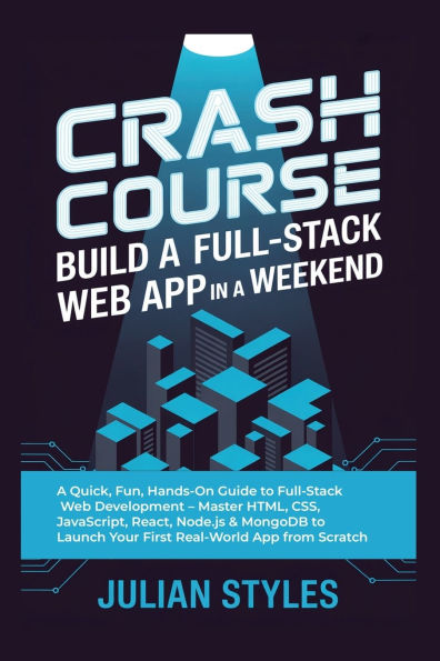 Crash Course: Build a Full-Stack Web App in a Weekend:A Quick, Fun, Hands-On Guide to Full-Stack Web Development - Master HTML, CSS, JavaScript, React, Node.js & MongoDB to L
