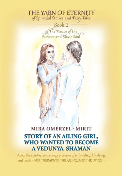 Story of an Ailing Girl Who Wanted to Become a Vedunya Shaman: About the spiritual and energy processes of self-healing, life, dying, and death FOR THERAPISTS, THE AILING, AND THE DYING