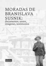 Title: Moradas de Branislava Susnik: Documentos, textos, imágenes, testimonios, Author: Barbara Pregelj