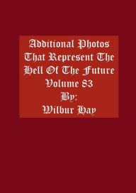 Title: Additional Photos That Represent The Hell Of The Future: Volume 83, Author: Wilbur Hay