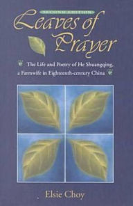 Title: Leaves of Prayer: The Life and Poetry of He Shuangqing, a Farmwife in Eighteenth-Century China / Edition 2, Author: Elsie Choy