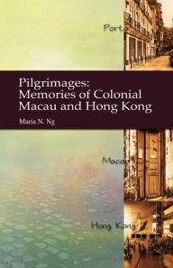 Title: Pilgrimages: Memories of Colonial Macau and Hong Kong, Author: Maria Ng