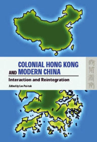 Title: Colonial Hong Kong and Modern China: Interaction and Reintegration, Author: Pui-tak Lee