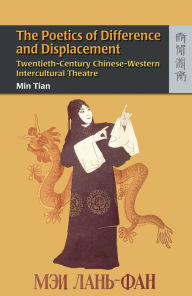 Title: The Poetics of Difference and Displacement: Twentieth-Century Chinese-Western Intercultural Theatre, Author: Min Tian