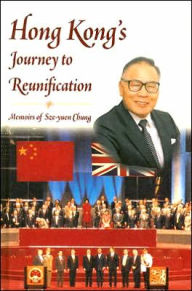 Title: Hong Kong's Journey to Reunification: Memoirs of Sze-yuen Chung, Author: Sze-yuen Chung