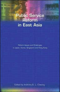 Title: Public Service Reform in East Asia: Reform Issues and Challenges in Japan, Korea, Singapore and Hong Kong, Author: Anthony Cheung