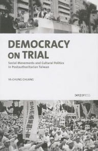 Title: Democracy on Trial: Social Movements and Cultural Politics in Post-Authoritarian Taiwan, Author: Ya-Chung Chuang