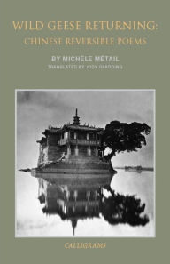 Title: Wild Geese Returning: Chinese Reversible Poems, Author: Michele Metail