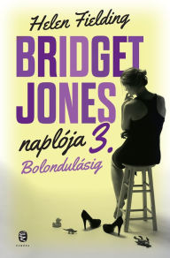 Title: Bolondulásig: Bridget Jones naplója 3., Author: Helen Fielding