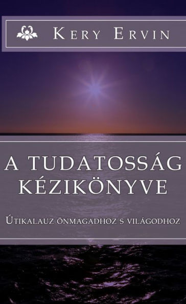 A tudatosság kézikönyve: Útikalauz önmagadhoz és világodhoz..