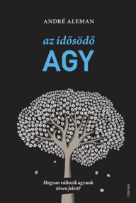 Title: Az idosödo agy: Hogyan változik agyunk ötven felett?, Author: André Aleman