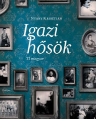 Title: Igazi hosök - 33 magyar, Author: Krisztián Nyáry