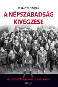 Title: A Népszabadság kivégzése: Az utolsó foszerkeszto vallomása, Author: András Murányi