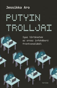 Title: Putyin trolljai - Igaz történetek az orosz infoháború frontvonalából, Author: Jessikka Aro
