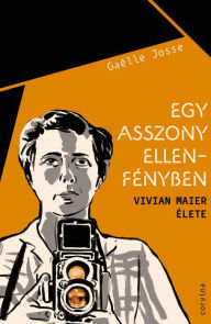 Title: Egy asszony ellenfényben: Vivian Maier élete, Author: Gaelle Josse