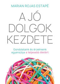 Title: A jó dolgok kezdete - Gondolataink és érzelmeink egyensúlya a teljes életért, Author: Marian Rojas Estapé