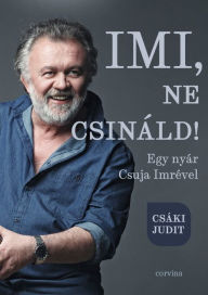 Title: Imi, ne csináld!: Egy nyár Csuja Imrével, Author: Csáki Judit