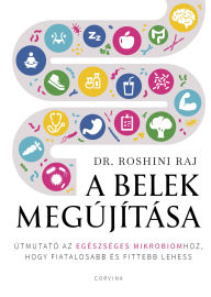 Title: A belek megújítása: Útmutató az egészséges mikrobiomhoz, hogy fiatalosabb és fittebb lehess, Author: Dr. Roshini Raj