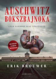 Title: Auschwitz bokszbajnoka: Leen Sanders igaz története, Author: Erik Brouwer