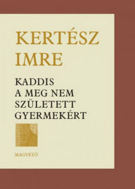 Title: Kaddis a meg nem született gyermekért, Author: Imre Kertész