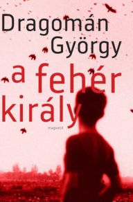 Title: A fehér király, Author: György Dragomán