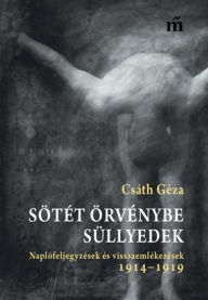 Title: Sötét örvénybe süllyedek: Naplófeljegyzések és visszaemlékezések 1914-1919, Author: Csáth Géza