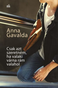 Title: Csak azt szeretném, ha valaki várna rám valahol, Author: Anna Gavalda