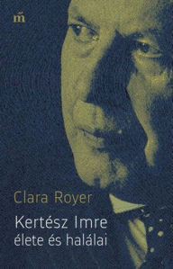Title: Kertész Imre élete és halálai, Author: Clara Royer