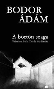 Title: A börtön szaga: Válaszok Balla Zsófia kérdéseire, Author: Bodor Ádám