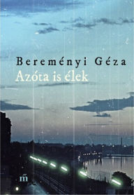 Title: Azóta is élek: Összegyujtött novellák, Author: Géza Bereményi