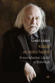 Title: Kilátás az utolsó hajóról: Krasznahorkai László prózavilága, Author: Szabó Gábor