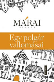 Title: Egy polgár vallomásai (A cenzúrázatlan és csonkítatlan kiadás, 2013), Author: Márai Sándor