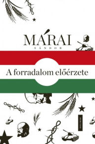 Title: A forradalom eloérzete - Márai Sándor és 1956, Author: Márai Sándor