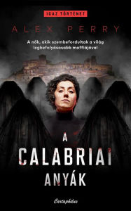 Title: A calabriai anyák: A nok, akik szembefordultak a világ legbefolyásosabb maffiájával, Author: Alex Perry