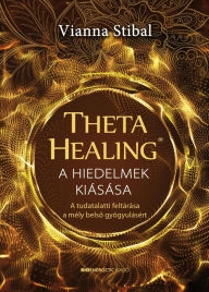 Title: ThetaHealing® - A hiedelmek kiásása: A tudatalatti feltárása a mély belso gyógyulásért, Author: Vianna Stibal