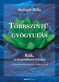 Title: Többszintu gyógyulás: Rák, a megoldható feladat, Author: Balogh Béla