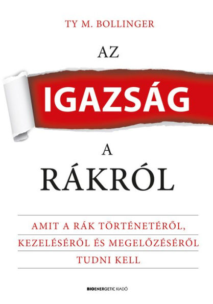 Az igazság a rákról: Amit a rák történetérol, kezelésérol és megelozésérol tudni kell