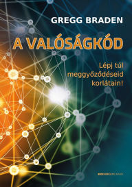 Title: A valóságkód: Lépj túl meggyozodéseid korlátain!, Author: Gregg Braden