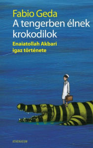 Title: A tengerben élnek krokodilok: Enaiatollah Akbari igaz története, Author: Geda Fabio