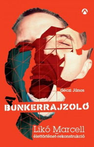 Title: A Bunkerrajzoló - Likó Marcell-élettörténet-rekonstrukció, Author: János Géczi