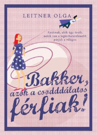 Title: Bakker, azok a csodddálatos férfiak!, Author: Olga Leitner