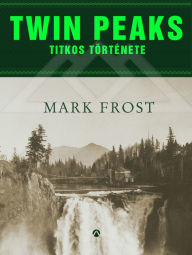 Title: Twin Peaks titkos története, Author: Mark Frost