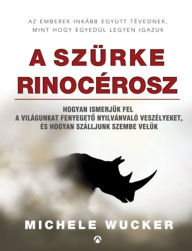 Title: A szürke rinocérosz: Hogyan ismerjük fel a világunkat fenyegeto nyilvánvaló veszélyeket, és hogyan szálljunk szembe velük, Author: Michele Wucker